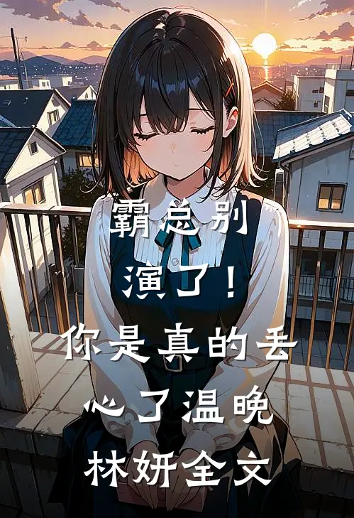 霸总别演了！你是真的丢心了温晚林妍全文