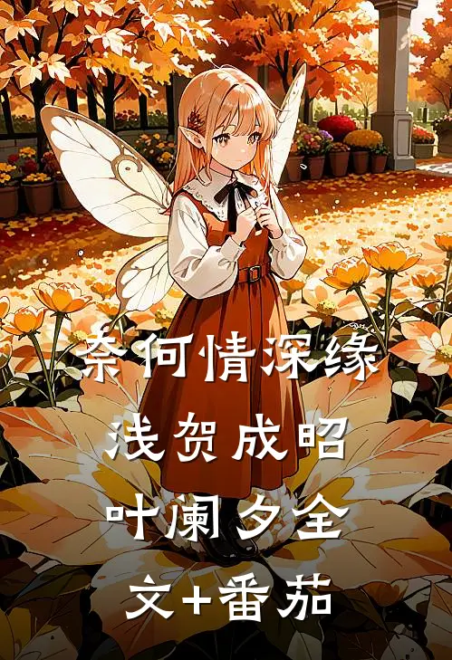 奈何情深缘浅贺成昭叶阑夕全文+番茄