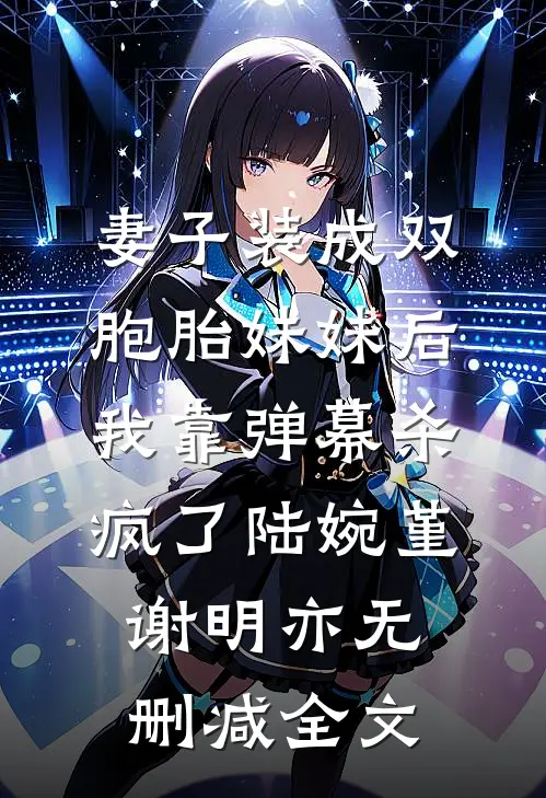 妻子装成双胞胎妹妹后，我靠弹幕杀疯了陆婉堇谢明亦无删减全文