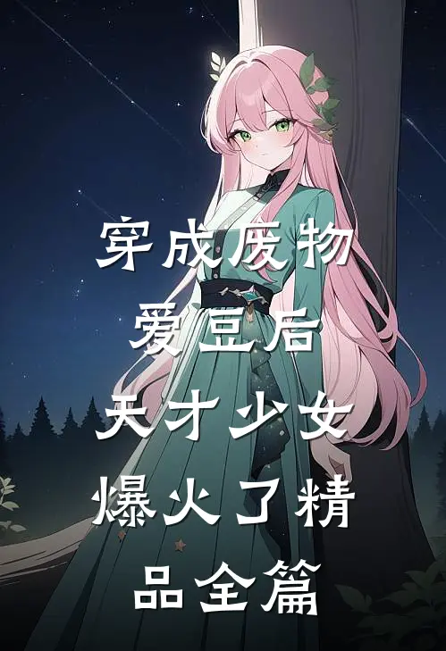穿成废物爱豆后，天才少女爆火了精品全篇
