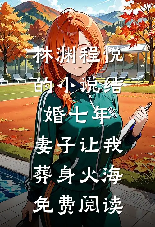 林渊程悦的小说结婚七年，妻子让我葬身火海免费阅读
