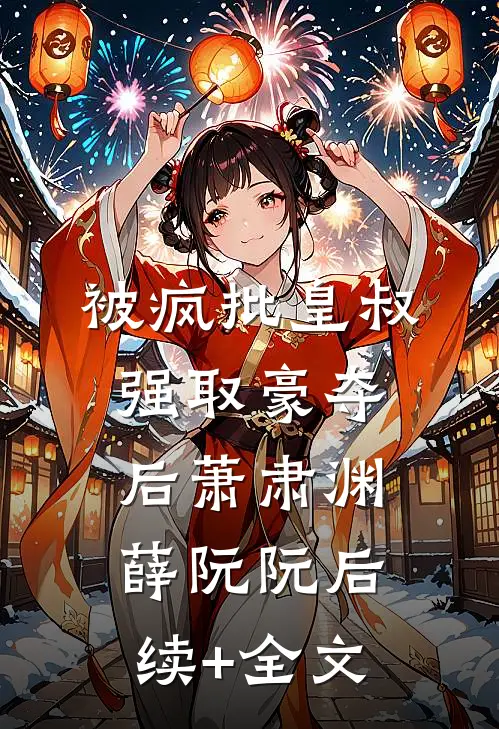 被疯批皇叔强取豪夺后萧肃渊薛阮阮后续+全文