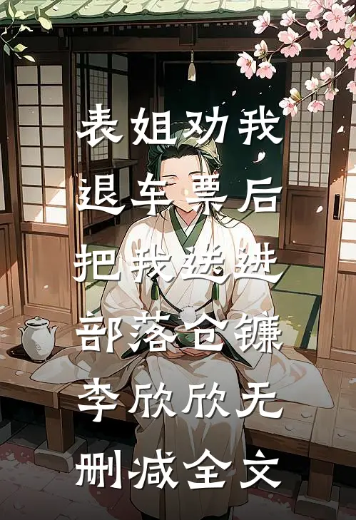 表姐劝我退车票后，把我送进部落仓镰李欣欣无删减全文