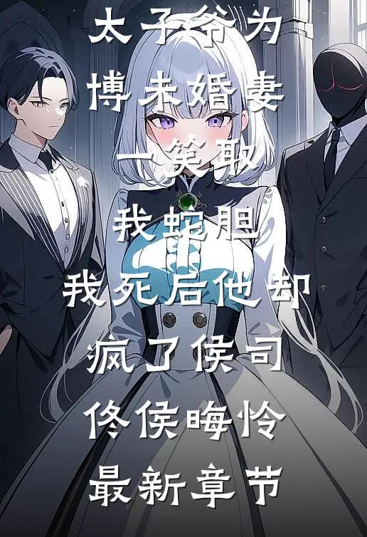 太子爷为博未婚妻一笑取我蛇胆，我死后他却疯了侯司佟侯晦怜最新章节