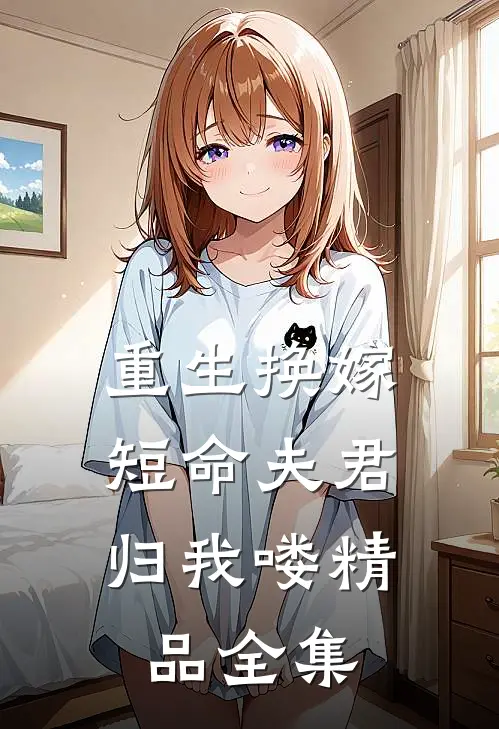 重生换嫁：短命夫君归我喽精品全集