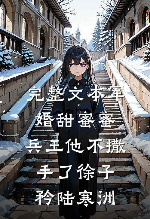 完整文本军婚甜蜜蜜,兵王他不撒手了徐子矜陆寒洲
