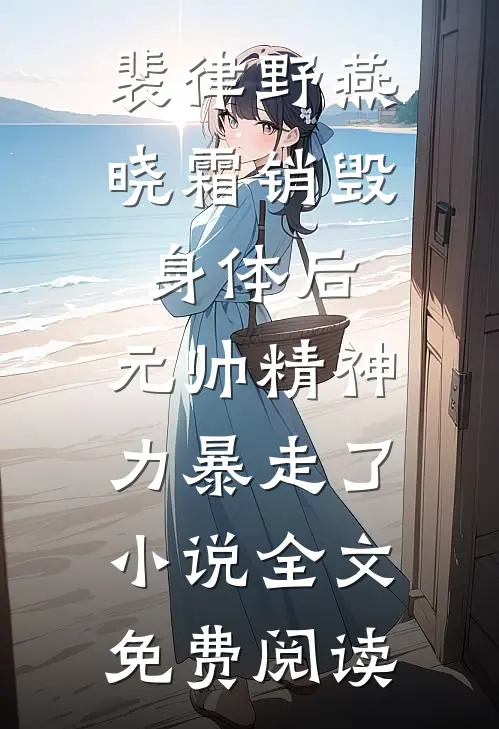 裴律野燕晓霜销毁身体后，元帅精神力暴走了小说全文免费阅读