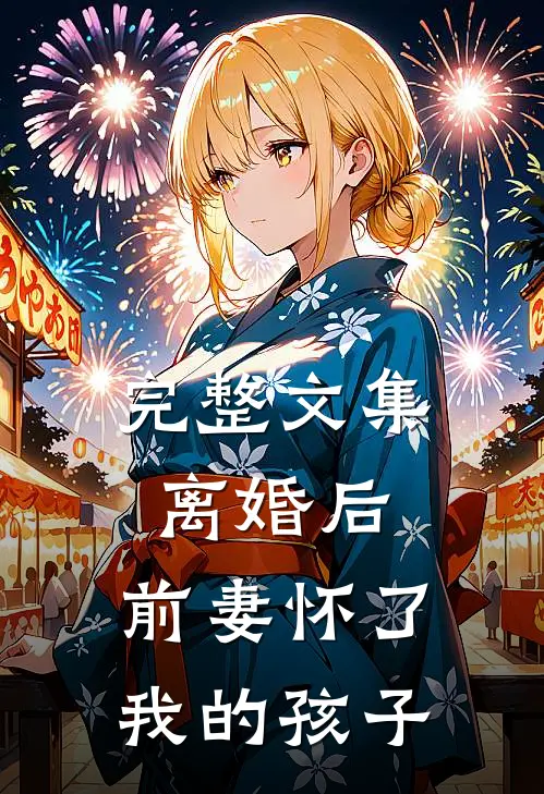 完整文集离婚后，前妻怀了我的孩子