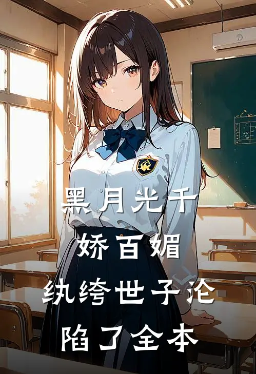 黑月光千娇百媚，纨绔世子沦陷了全本