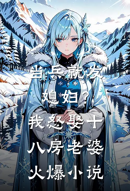 当兵就发媳妇？我怒娶十八房老婆火爆小说
