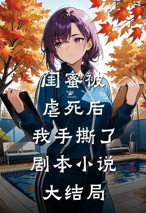 闺蜜被虐死后，我手撕了剧本小说大结局