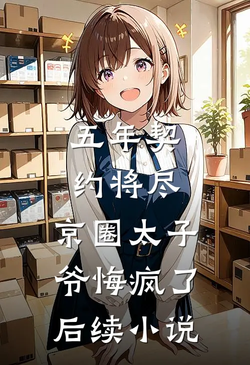 五年契约将尽，京圈太子爷悔疯了后续小说
