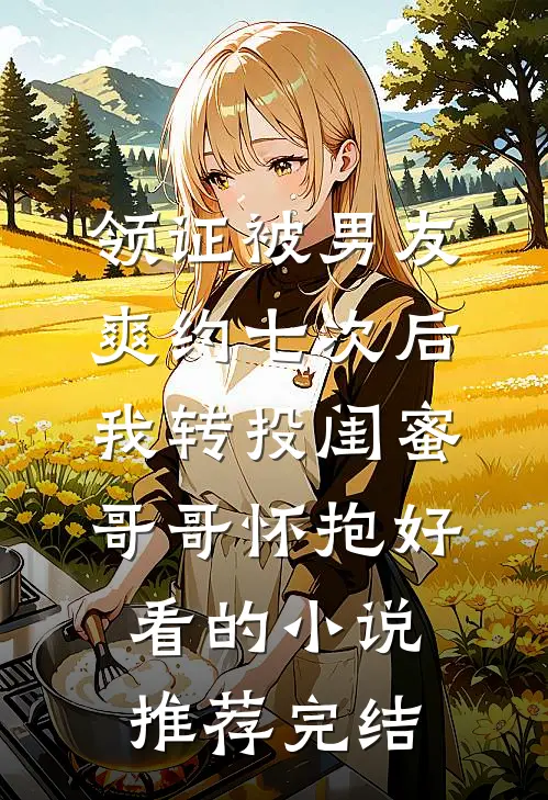 领证被男友爽约七次后，我转投闺蜜哥哥怀抱好看的小说推荐完结