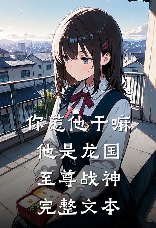 你惹他干嘛，他是龙国至尊战神完整文本