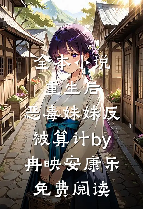 全本小说重生后，恶毒妹妹反被算计by冉映安康乐免费阅读