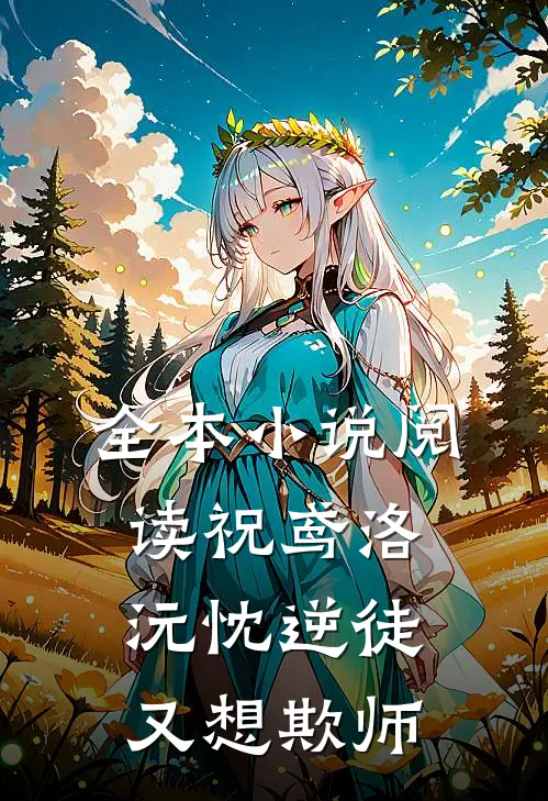 全本小说阅读祝鸢洛沅忱 逆徒又想欺师