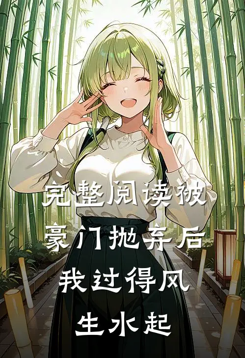 完整阅读被豪门抛弃后,我过得风生水起