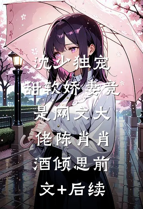 沈少独宠：甜软娇妻竟是网文大佬陈肖肖酒倾思前文+后续