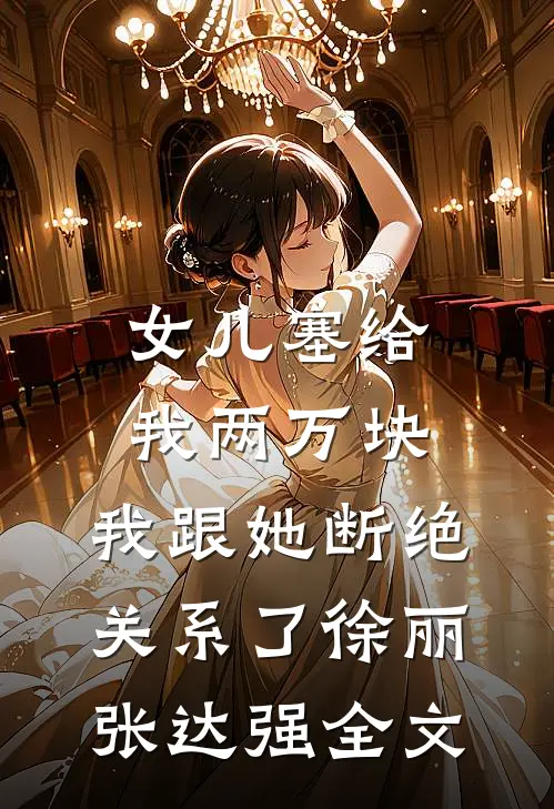 女儿塞给我两万块，我跟她断绝关系了徐丽张达强全文