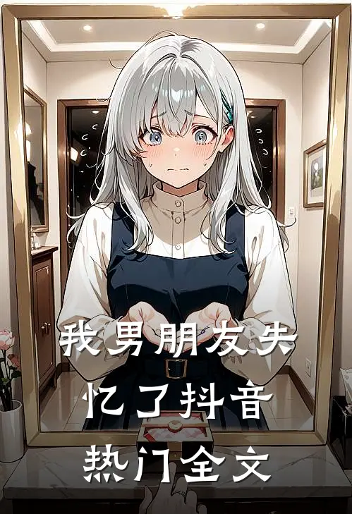 我男朋友失忆了抖音热门全文