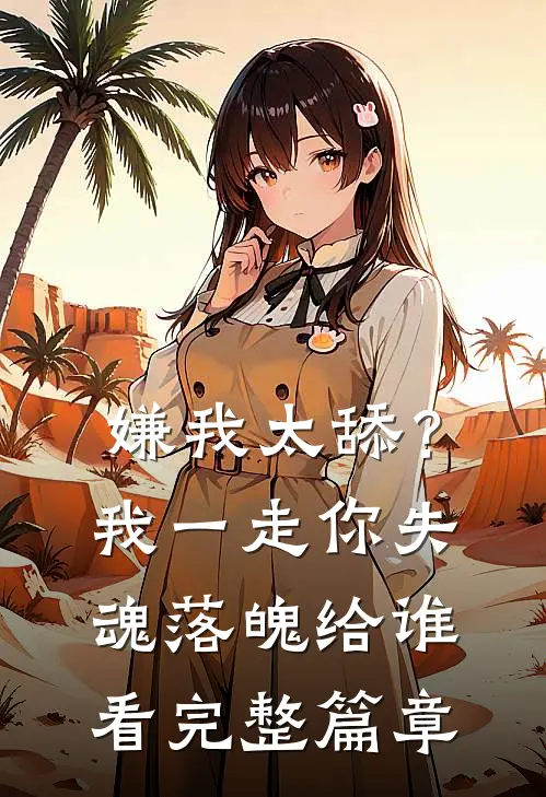 嫌我太舔？我一走你失魂落魄给谁看完整篇章