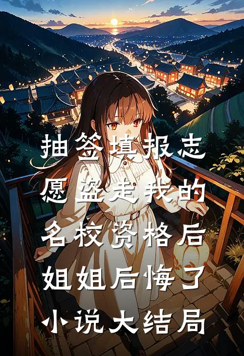 抽签填报志愿盗走我的名校资格后，姐姐后悔了小说大结局