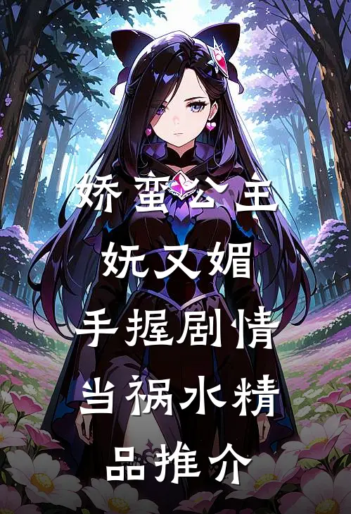 娇蛮公主妩又媚，手握剧情当祸水精品推介