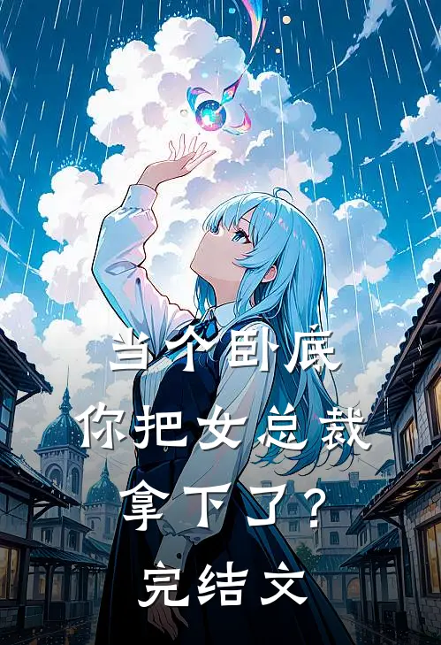 当个卧底，你把女总裁拿下了？完结文