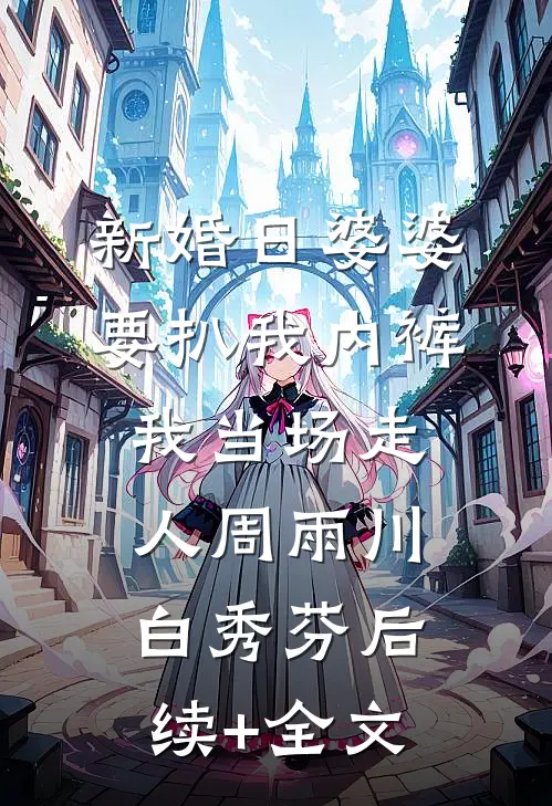新婚日婆婆要扒我内裤，我当场走人周雨川白秀芬后续+全文