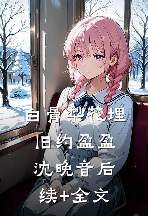 白骨梨花埋旧约盈盈沈晚音后续+全文