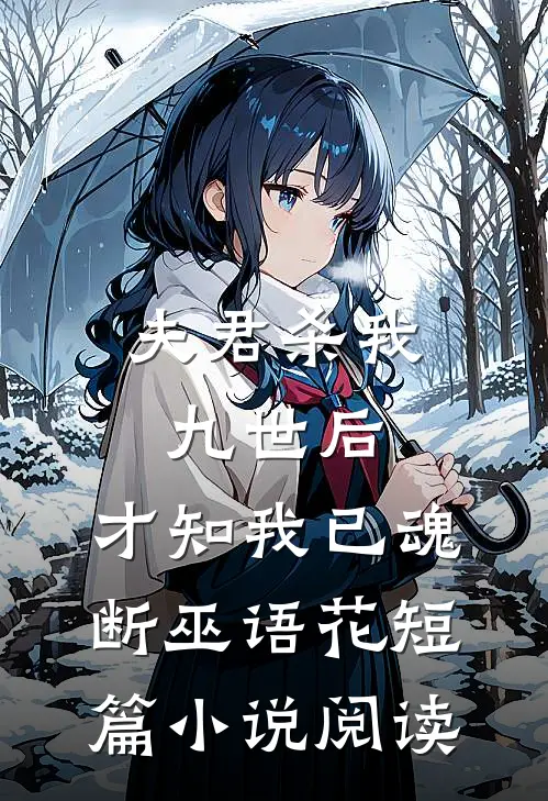 夫君杀我九世后，才知我已魂断巫语花短篇小说阅读