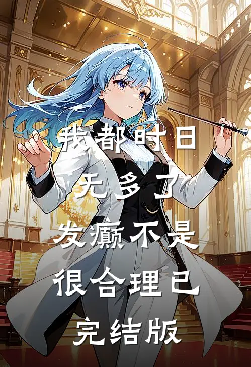 我都时日无多了，发癫不是很合理已完结版