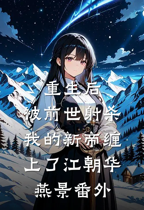 重生后，被前世射杀我的新帝缠上了江朝华燕景 番外