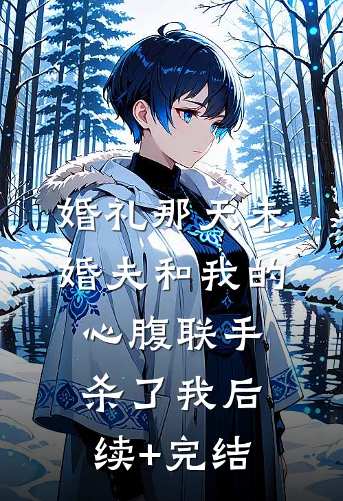 婚礼那天未婚夫和我的心腹联手杀了我后续+完结