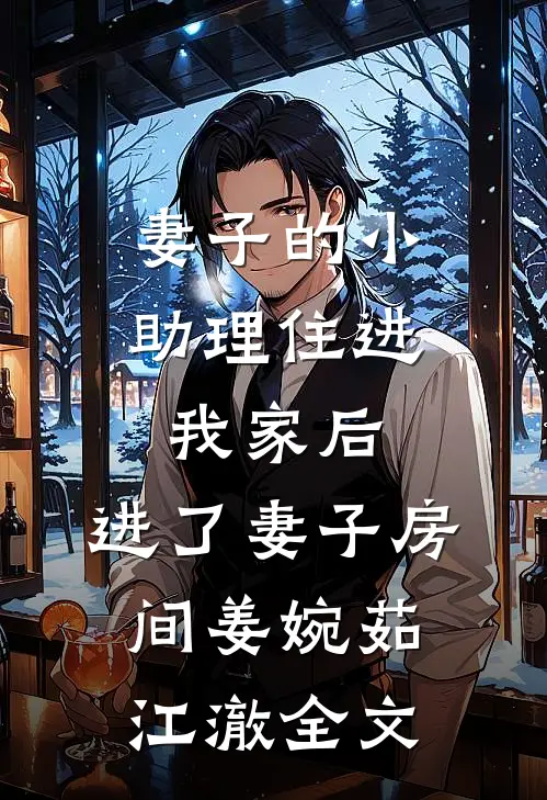 妻子的小助理住进我家后，进了妻子房间姜婉茹江澈全文