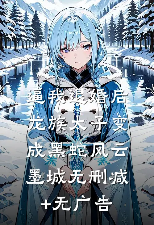 逼我退婚后，龙族太子变成黑蛇凤云墨城无删减+无广告