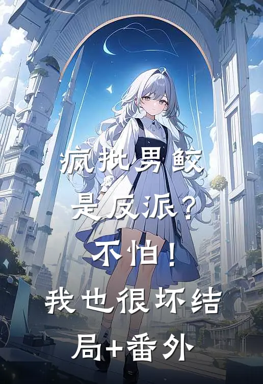 疯批男鲛是反派？不怕！我也很坏结局+番外