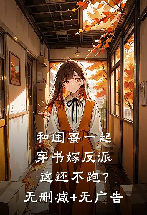 和闺蜜一起穿书嫁反派，这还不跑？无删减+无广告