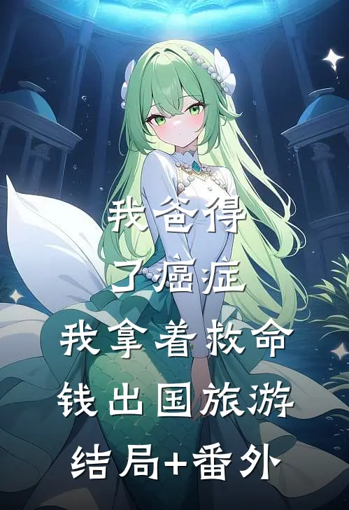 我爸得了癌症，我拿着救命钱出国旅游结局+番外