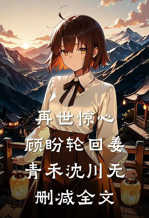 再世惊心，顾盼轮回姜青禾沈川无删减全文