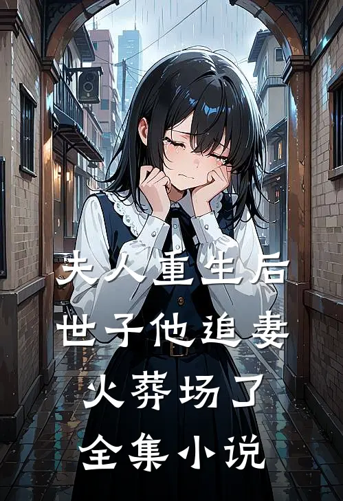 夫人重生后，世子他追妻火葬场了全集小说