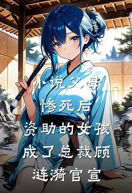 小说父母惨死后，资助的女孩成了总裁(顾涟漪官宣)