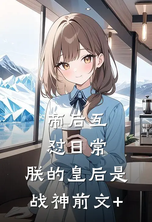 帝后互怼日常：朕的皇后是战神前文+