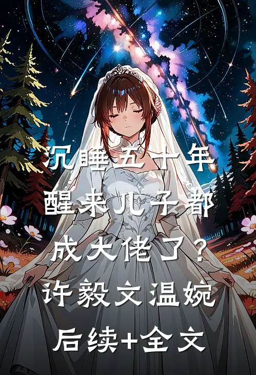 沉睡五十年，醒来儿子都成大佬了？许毅文温婉后续+全文