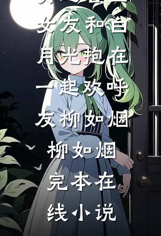 奥运会上，女友和白月光抱在一起欢呼友柳如烟柳如烟完本在线小说