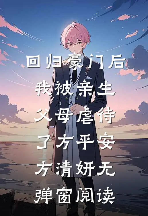 回归豪门后，我被亲生父母虐待了方平安方清妍无弹窗阅读