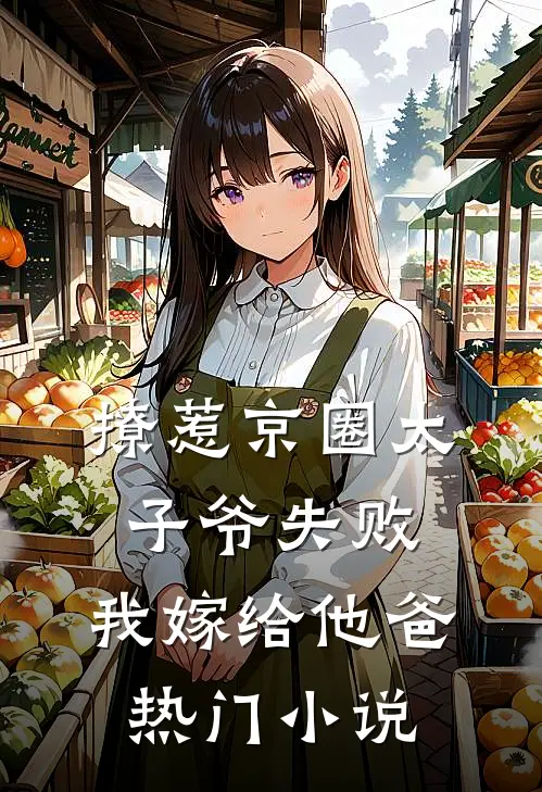 撩惹京圈太子爷失败，我嫁给他爸热门小说