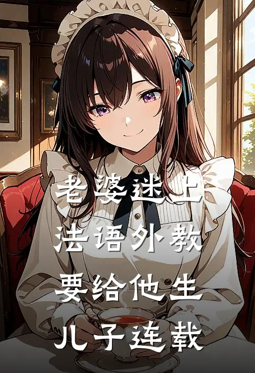 老婆迷上法语外教，要给他生儿子连载