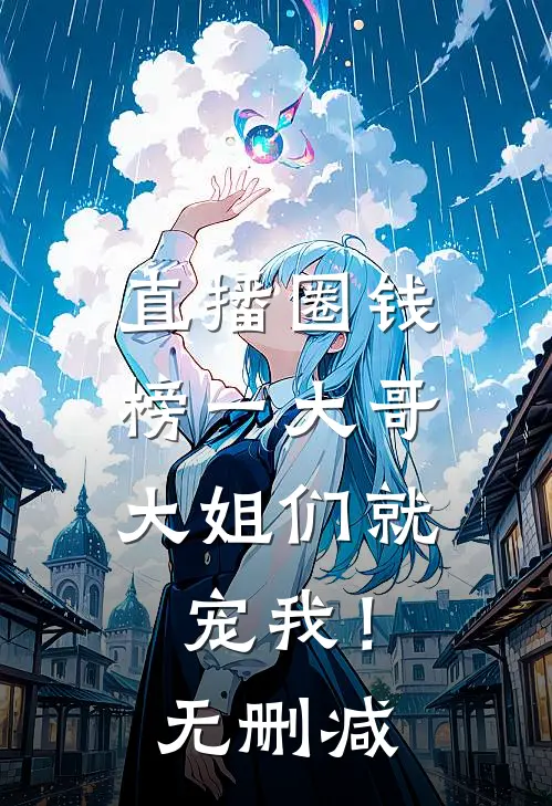 直播圈钱，榜一大哥大姐们就宠我！无删减