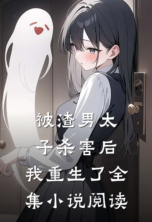 被渣男太子杀害后，我重生了全集小说阅读